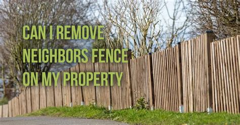 can i remove neighbors fence on my property in california|removing fence from neighbors.